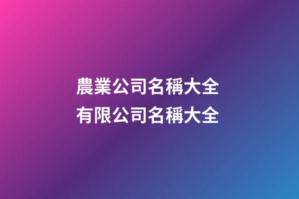 農業公司名稱大全 有限公司名稱大全-第1張-公司起名-玄機派